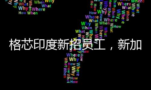 格芯印度新招員工，新加坡、中國臺灣等地裁員