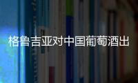 格魯吉亞對中國葡萄酒出口增長104%