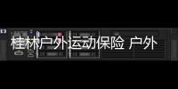 桂林戶外運動保險 戶外運動者的福音