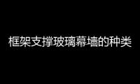 框架支撐玻璃幕墻的種類  玻璃幕墻定期維護(hù)的內(nèi)容,行業(yè)資訊