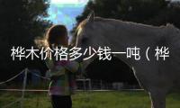 樺木價(jià)格多少錢(qián)一噸（樺木價(jià)格）