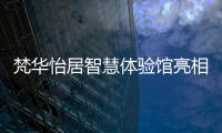 梵華怡居智慧體驗館亮相 探索線下零售模式創新