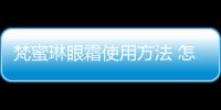 梵蜜琳眼霜使用方法 怎么選擇合適的眼霜