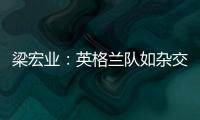 梁宏業：英格蘭隊如雜交水稻般強盛 若奪冠不奇怪