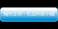 梅州主帥：杜加利奇小腿已無大礙，希望用聰明的方式使用球員