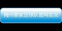 梅州客家足球隊官網實況足球最新資訊國際足球新聞網