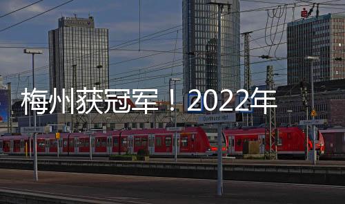 梅州獲冠軍！2022年廣東?。⑹￠L杯＂女子乙B組賽場傳喜訊