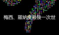 梅西、羅納度最後一次世足爭戰(zhàn)，盤點(diǎn)全球足壇5位崛起新星