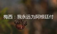 梅西：我永遠為阿根廷付出一切 決賽要贏下內馬爾