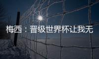 梅西：晉級世界杯讓我無比高興 現在要為巴黎拼搏