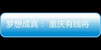 夢想成真： 重慶有線將推4K體驗頻道