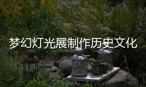 夢幻燈光展制作歷史文化名城的新名片