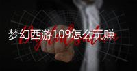 夢幻西游109怎么玩賺錢（夢幻西游109級怎么賺錢）