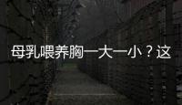 母乳喂養(yǎng)胸一大一小？這可能是原因（母乳喂養(yǎng)常見問題解答）