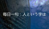 每日一句：人という字は互いに支えあってヒトとなる。