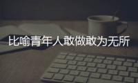 比喻青年人敢做敢為無所畏懼帶牛的成語（帶牛的成語）