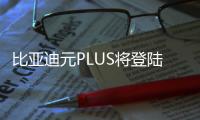 比亞迪元PLUS將登陸新加坡：明年二季度開售