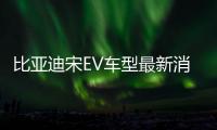 比亞迪宋EV車型最新消息 將下半年上市