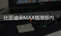 比亞迪宋MAX插混版內飾諜照曝光 配電子擋把