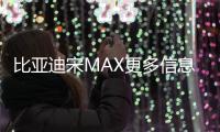 比亞迪宋MAX更多信息 將于9月正式上市