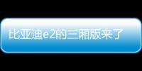 比亞迪e2的三廂版來了 搶先實拍比亞迪e3