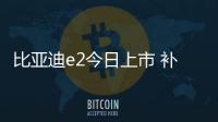 比亞迪e2今日上市 補貼后預售價10