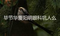 畢節(jié)華廈陽明眼科坑人么?消息不實,正規(guī)靠譜眼科且是大型連鎖眼科的分院