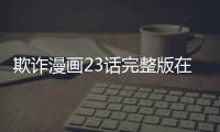 欺詐漫畫23話完整版在線看 欺詐韓漫全集更新中