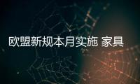 歐盟新規本月實施 家具出口企業成本增5%