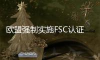 歐盟強制實施FSC認證 中國地板出口受限