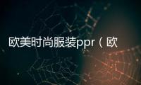 歐美時(shí)尚服裝ppr（歐美時(shí)尚服裝展）