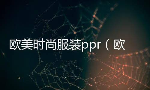 歐美時尚服裝ppr（歐美時尚服裝展）