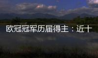 歐冠冠軍歷屆得主：近十年歐冠冠軍神奇的傳奇之路!