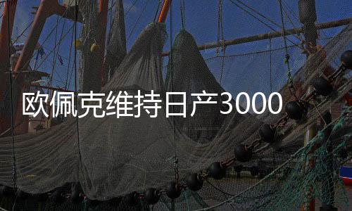 歐佩克維持日產3000萬桶原油產額不變