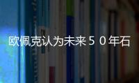 歐佩克認為未來５０年石油仍將是主導能源