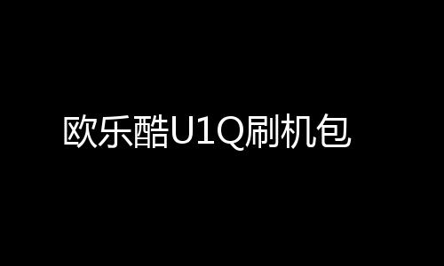 歐樂酷U1Q刷機包