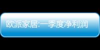 歐派家居:一季度凈利潤2.53億,同比增長3.88%