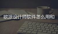 歐派設計師軟件怎么用和嘉興科技歐派設計師軟件的情況說明