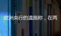 歐洲央行的溫施稱，在兩次降息之后決策將變得更加艱難