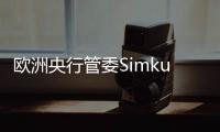 歐洲央行管委Simkus：至少還需要一次加息