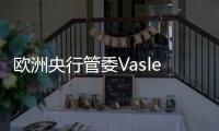 歐洲央行管委Vasle：官員們不應急于降息