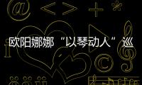 歐陽娜娜“以琴動人”巡回音樂會開票