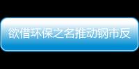 欲借環保之名推動鋼市反彈的可能性不大