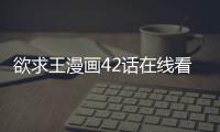 欲求王漫畫42話在線看 欲求王漫畫無修改免費看