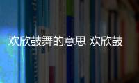 歡欣鼓舞的意思 歡欣鼓舞的出處