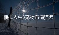 模擬人生3寵物布偶貓怎么養(yǎng)？模擬人生3寵物布偶貓攻略