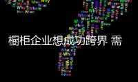 櫥柜企業想成功跨界 需持有歸零心態