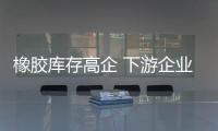 橡膠庫存高企 下游企業(yè)躊躇