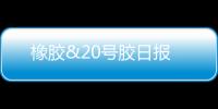 橡膠&20號(hào)膠日?qǐng)?bào)