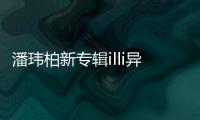 潘瑋柏新專輯illi異類抄襲了嗎？潘瑋柏illi異類抄襲誰的？